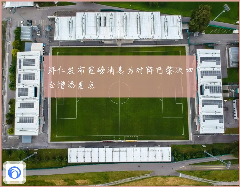 拜仁发布重磅消息为对阵巴黎次回合增添看点